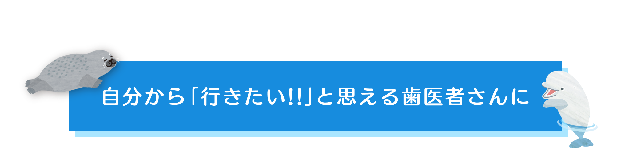 自分から「行きたい!!」と思える歯医者さんに